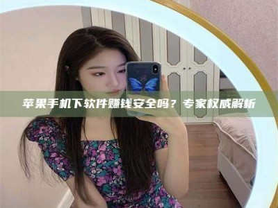 白银苹果手机下软件赚钱安全吗？专家权威解析