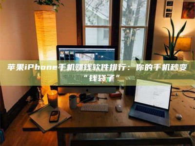 白银苹果iPhone手机赚钱软件排行：你的手机秒变“钱袋子”