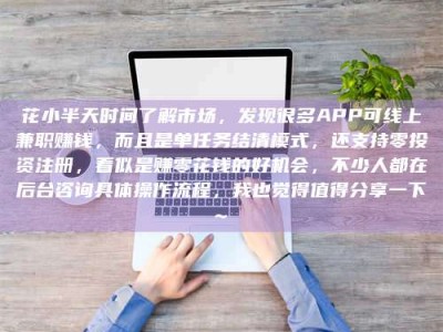 白银花小半天时间了解市场，发现很多APP可线上兼职赚钱，而且是单任务结清模式，还支持零投资注册，看似是赚零花钱的好机会，不少人都在后台咨询具体操作流程，我也觉得值得分享一下~