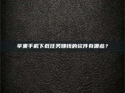 白银苹果手机下载任务赚钱的软件有哪些？